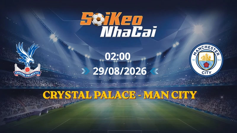 Soi Kèo Nhà Cái Crystal Palace vs Man City 02h00 ngày 29/08/2026 | Ngoại hạng Anh