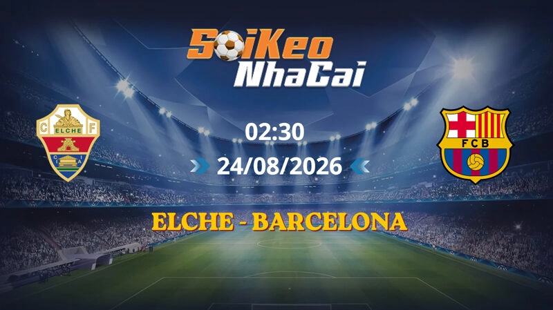 Soi Kèo Nhà Cái Elche vs Barcelona 02h30 Ngày 24/08/2026 | La Liga