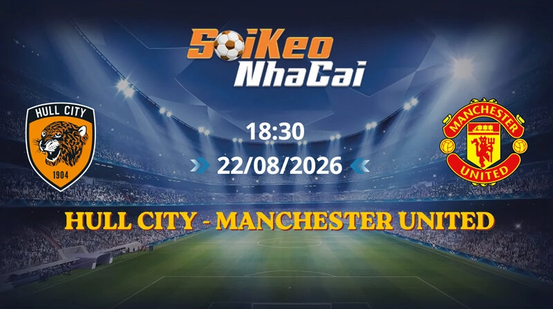 Soi Kèo Nhà Cái Hull City vs Manchester United 18h30 Ngày 22/08/2026 | Ngoại hạng Anh