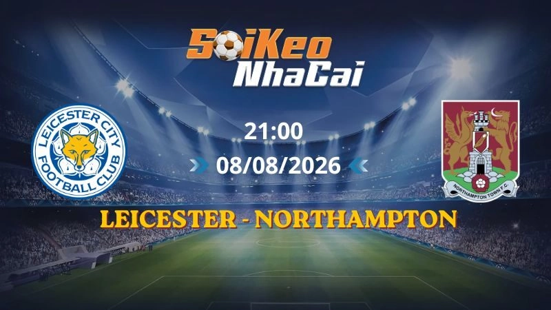 Soi Kèo Nhà Cái Leicester vs Northampton 21h00 08/08/2026 | Cúp Liên Đoàn Anh