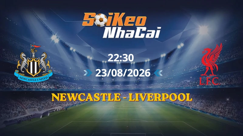 Soi Kèo Nhà Cái Newcastle vs Liverpool 22h30 ngày 23/08/2026 | Ngoại hạng Anh