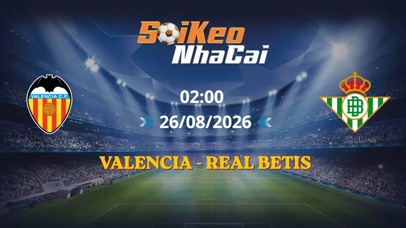Soi Kèo Nhà Cái Valencia vs Real Betis 02h00 ngày 26/08/2026 | La Liga